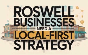 Roswell Businesses Need a Local-First Strategy