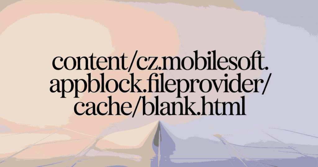 content://cz.mobilesoft.appblock.fileprovider/cache/blank.html: What It Is contentczmobilesoftappblockfileprovidercacheblankhtml